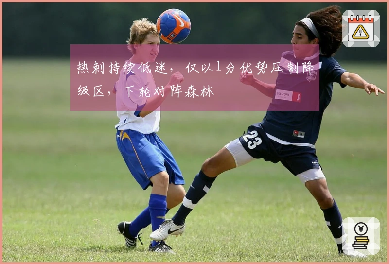 热刺持续低迷，仅以1分优势压制降级区，下轮对阵森林