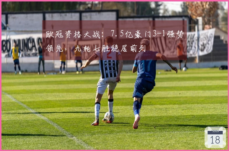 欧冠资格大战：7.5亿豪门3-1强势领先，九轮七胜稳居前列