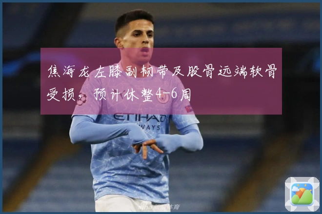 焦海龙左膝副韧带及股骨远端软骨受损，预计休整4-6周