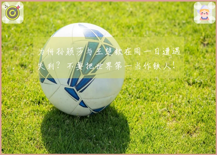 为何孙颖莎与王楚钦在同一日遭遇失利？不要把世界第一当作铁人！