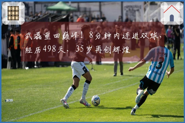 武磊重回巅峰！8分钟内连进双球，经历498天，35岁再创辉煌