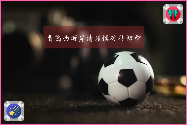 青岛西海岸请谨慎对待郑智