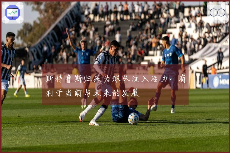 斯特鲁斯归来为球队注入活力，有利于当前与未来的发展